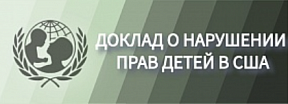 Доклад Уполномоченного МИД России по вопросам прав человека, демократии и верховенства права о нарушениях прав детей в процессе международного усыновления в США